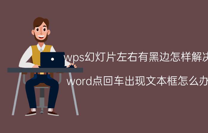 wps幻灯片左右有黑边怎样解决 word点回车出现文本框怎么办？